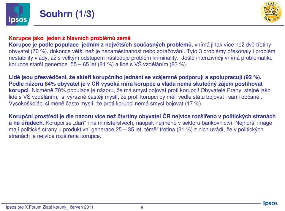 Ještě intenzivněji vnímá problematiku korupce starší generace 55 65 let (84 %) a lidé s VŠ vzděláním (83 %).