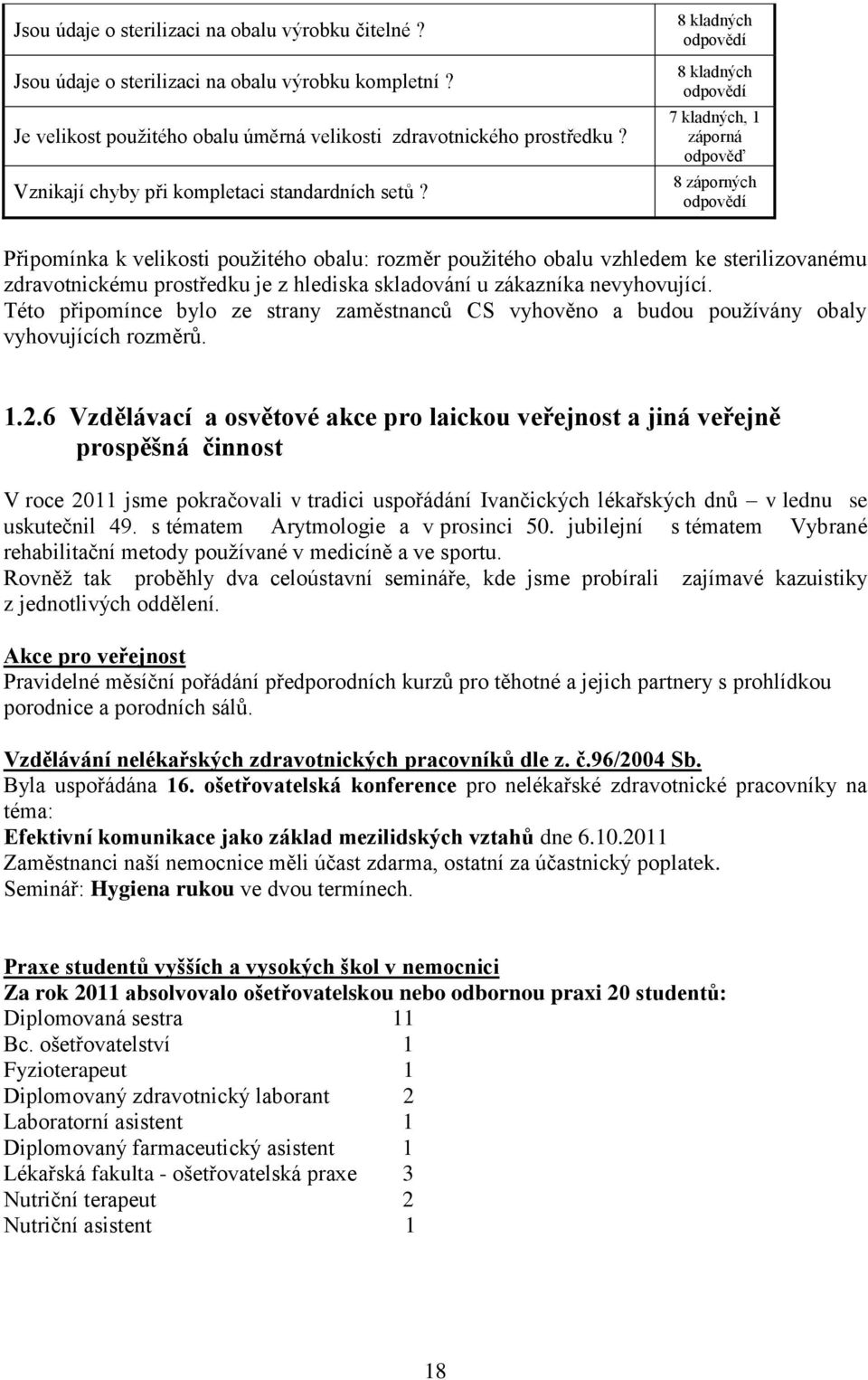 8 kladných odpovědí 8 kladných odpovědí 7 kladných, 1 záporná odpověď 8 záporných odpovědí Připomínka k velikosti pouţitého obalu: rozměr pouţitého obalu vzhledem ke sterilizovanému zdravotnickému