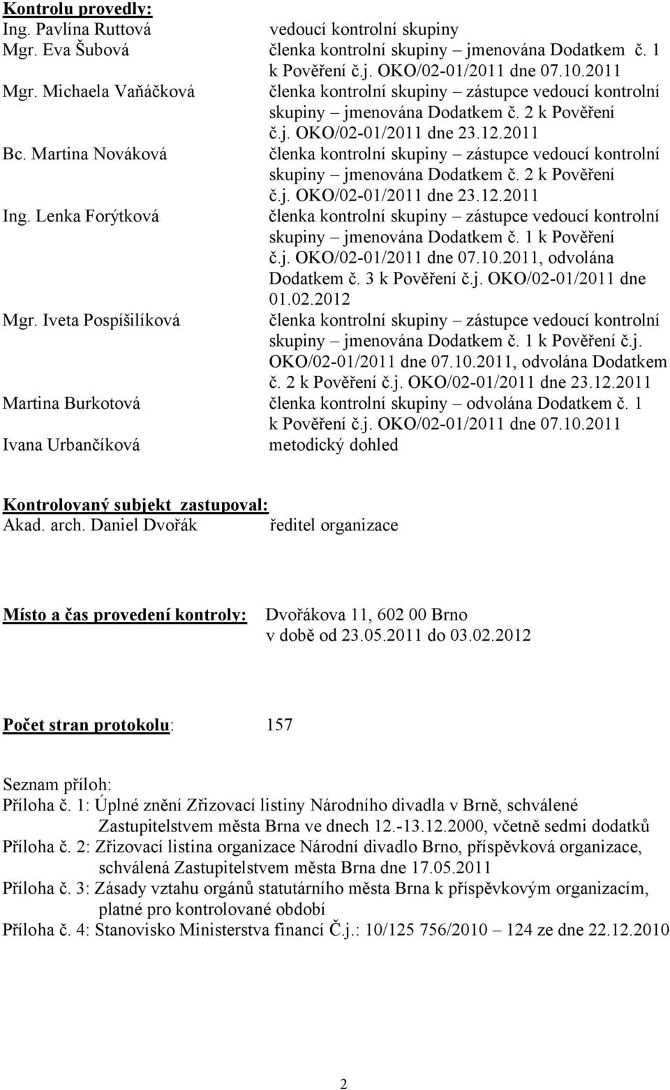 Martina Nováková členka kontrolní skupiny zástupce vedoucí kontrolní skupiny jmenována Dodatkem č. 2 k Pověření č.j. OKO/02-01/2011 dne 23.12.2011 Ing.