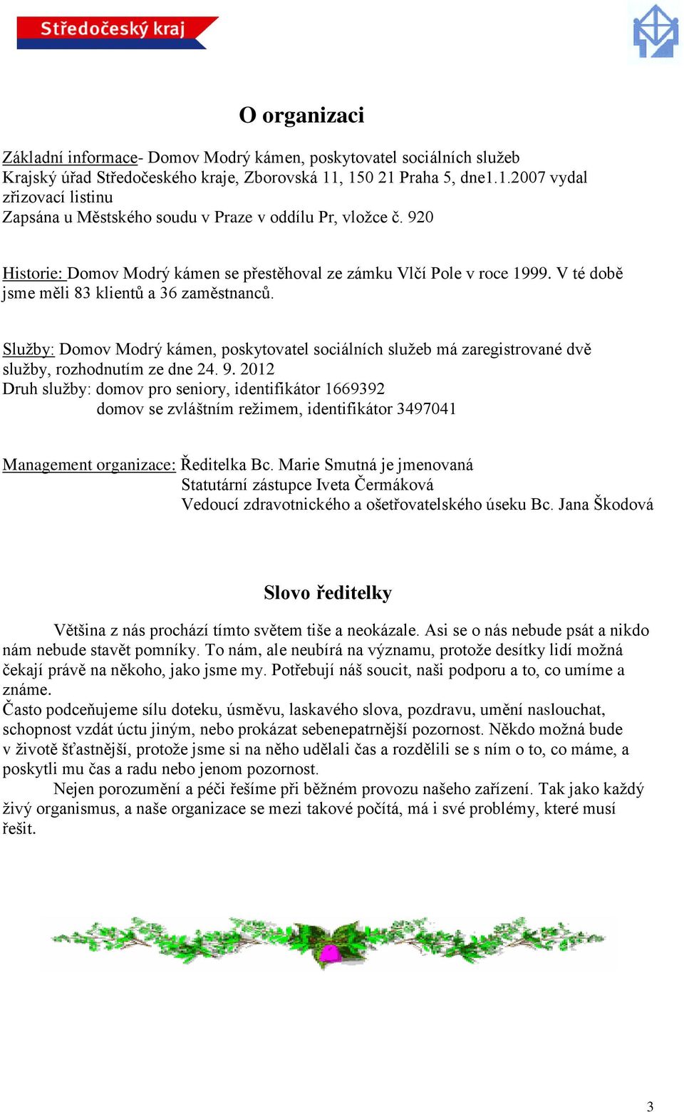 V té době jsme měli 83 klientů a 36 zaměstnanců. Služby: Domov Modrý kámen, poskytovatel sociálních služeb má zaregistrované dvě služby, rozhodnutím ze dne 24. 9.