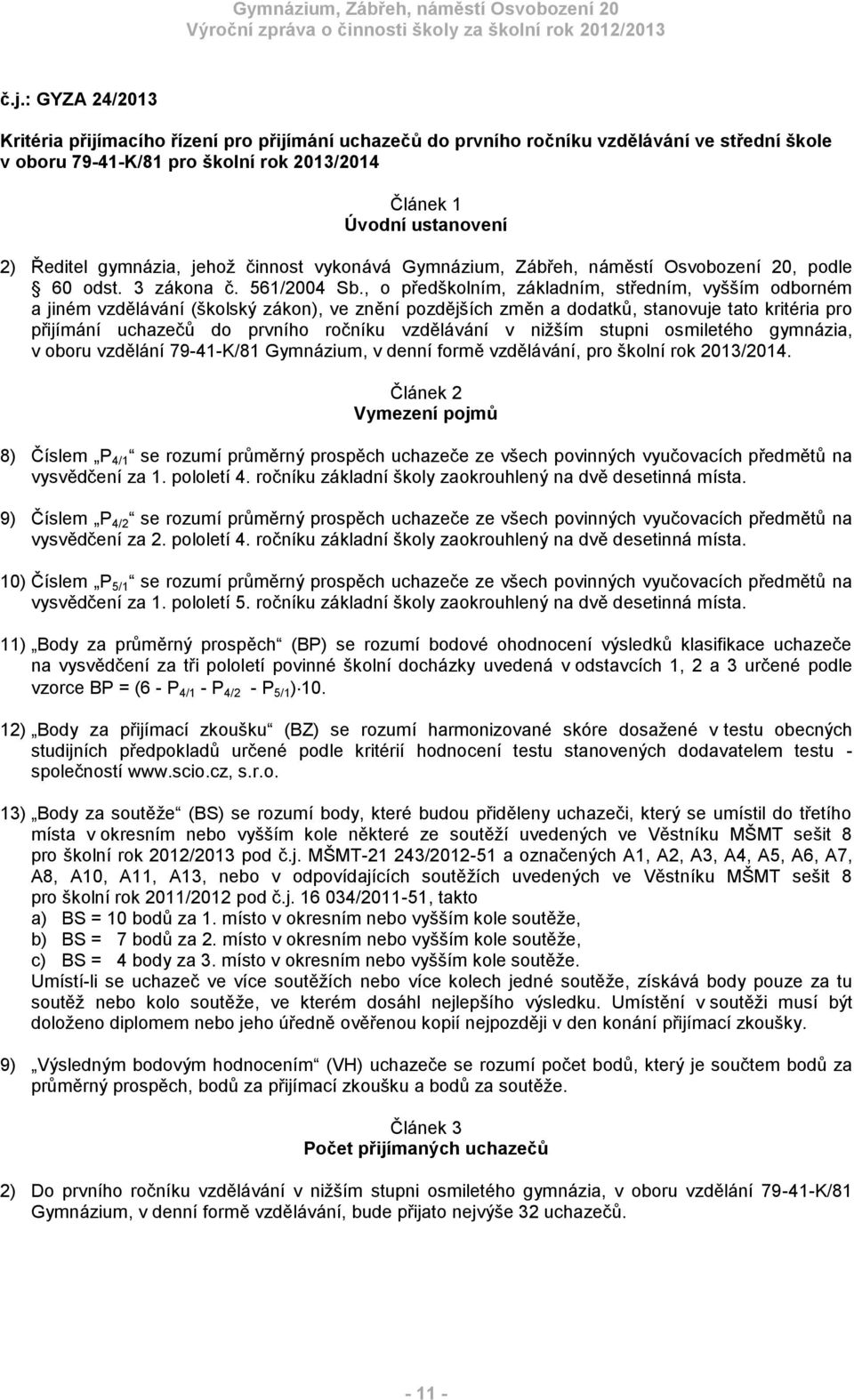 , o předškolním, základním, středním, vyšším odborném a jiném vzdělávání (školský zákon), ve znění pozdějších změn a dodatků, stanovuje tato kritéria pro přijímání uchazečů do prvního ročníku