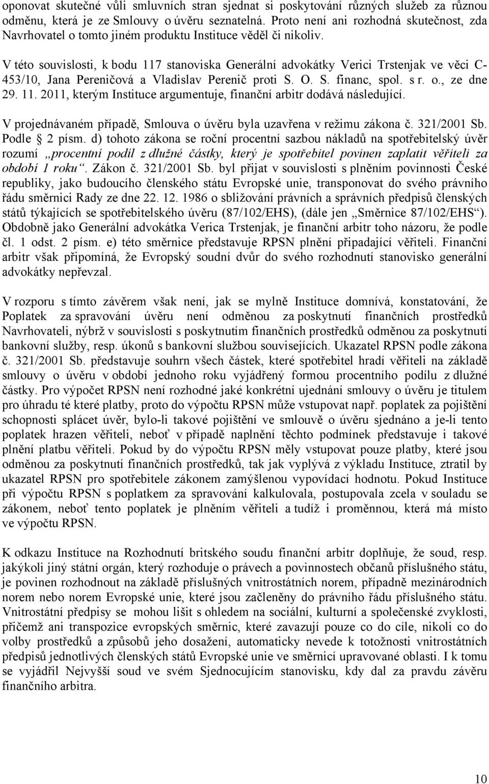 V této souvislosti, k bodu 117 stanoviska Generální advokátky Verici Trstenjak ve věci C- 453/10, Jana Pereničová a Vladislav Perenič proti S. O. S. financ, spol. s r. o., ze dne 29. 11. 2011, kterým Instituce argumentuje, finanční arbitr dodává následující.