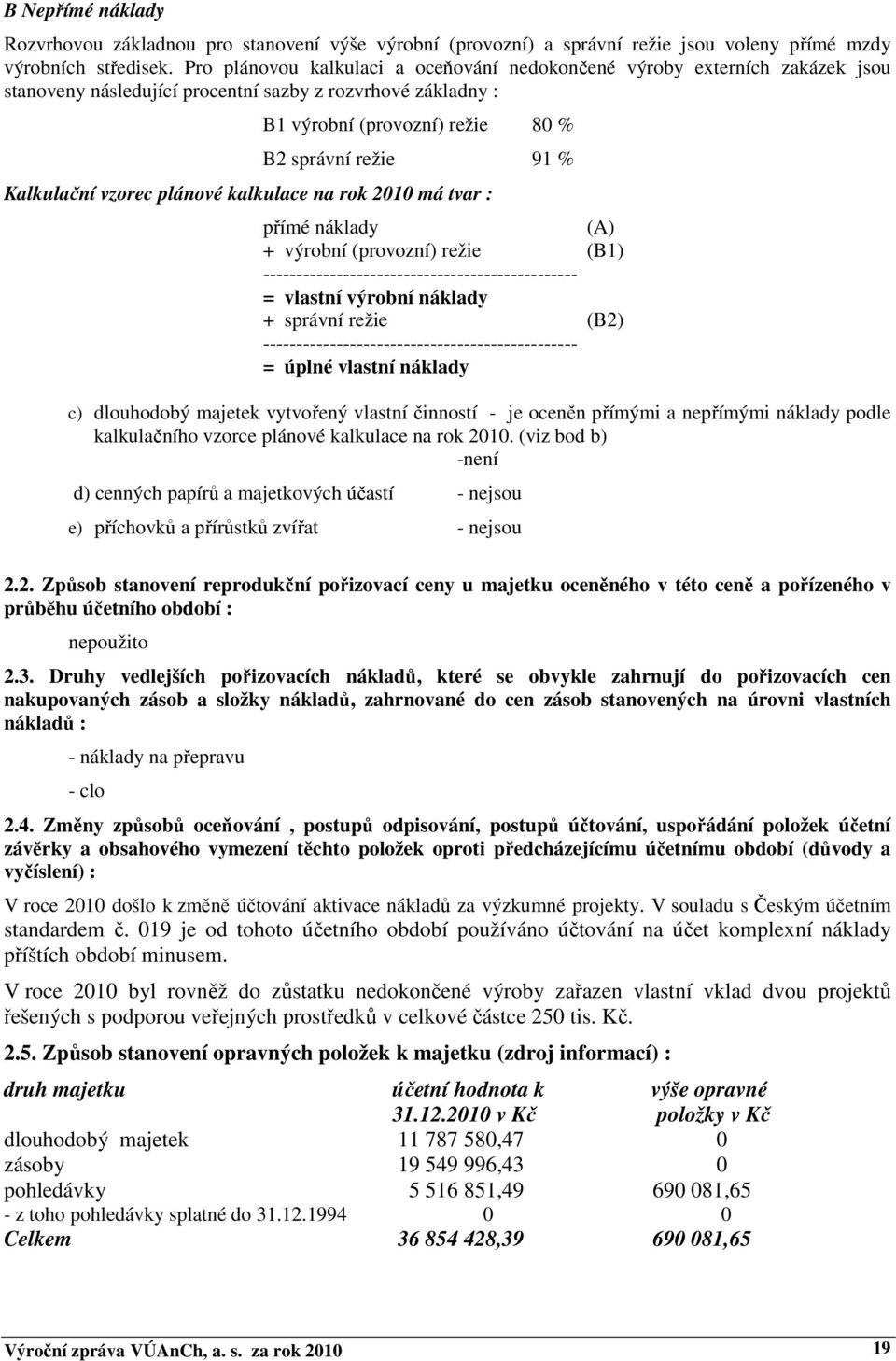 Kalkulační vzorec plánové kalkulace na rok 2010 má tvar : přímé náklady (A) + výrobní (provozní) režie (B1) ----------------------------------------------- = vlastní výrobní náklady + správní režie