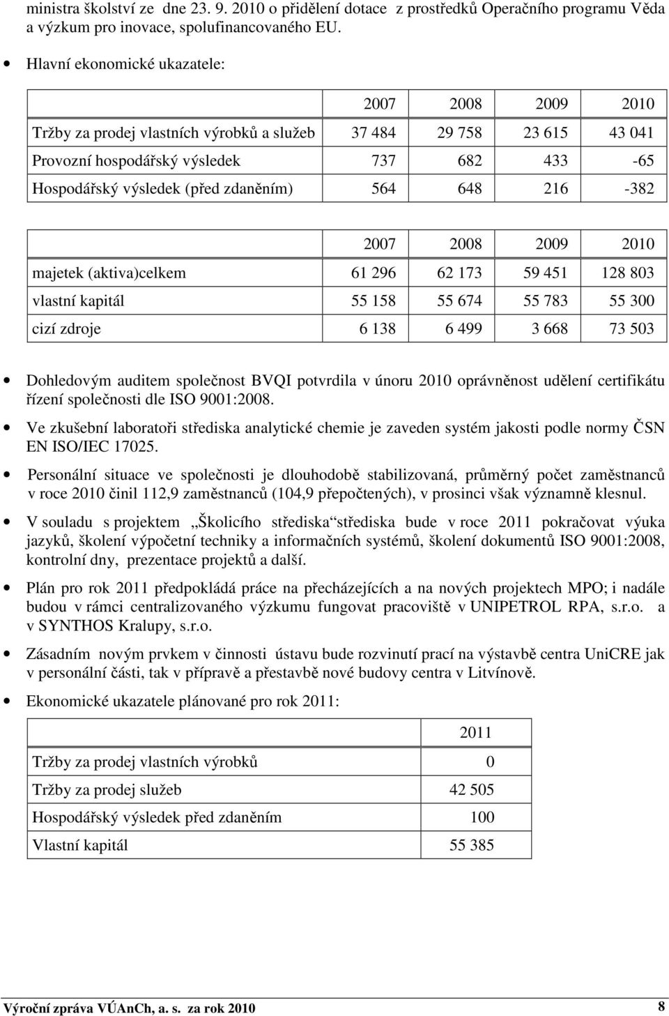 zdaněním) 564 648 216-382 2007 2008 2009 2010 majetek (aktiva)celkem 61 296 62 173 59 451 128 803 vlastní kapitál 55 158 55 674 55 783 55 300 cizí zdroje 6 138 6 499 3 668 73 503 Dohledovým auditem