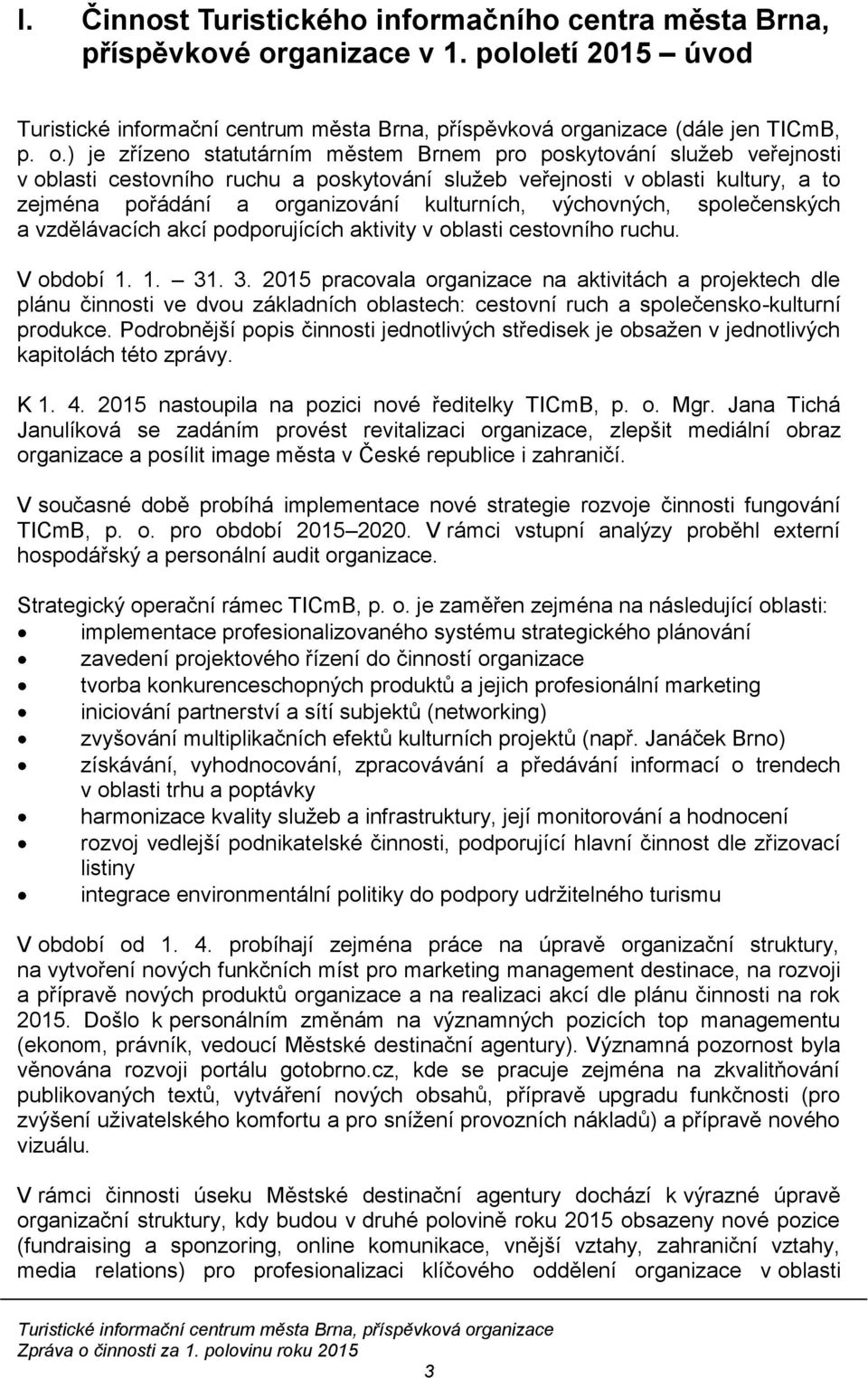 ) je zřízeno statutárním městem Brnem pro poskytování služeb veřejnosti v oblasti cestovního ruchu a poskytování služeb veřejnosti v oblasti kultury, a to zejména pořádání a organizování kulturních,