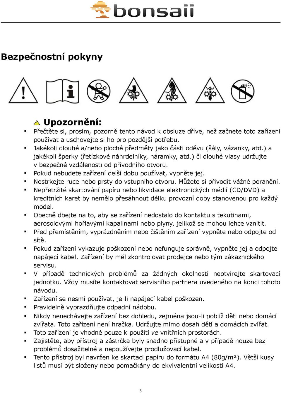 ) či dlouhé vlasy udržujte v bezpečné vzdálenosti od přívodního otvoru. Pokud nebudete zařízení delší dobu používat, vypněte jej. Nestrkejte ruce nebo prsty do vstupního otvoru.