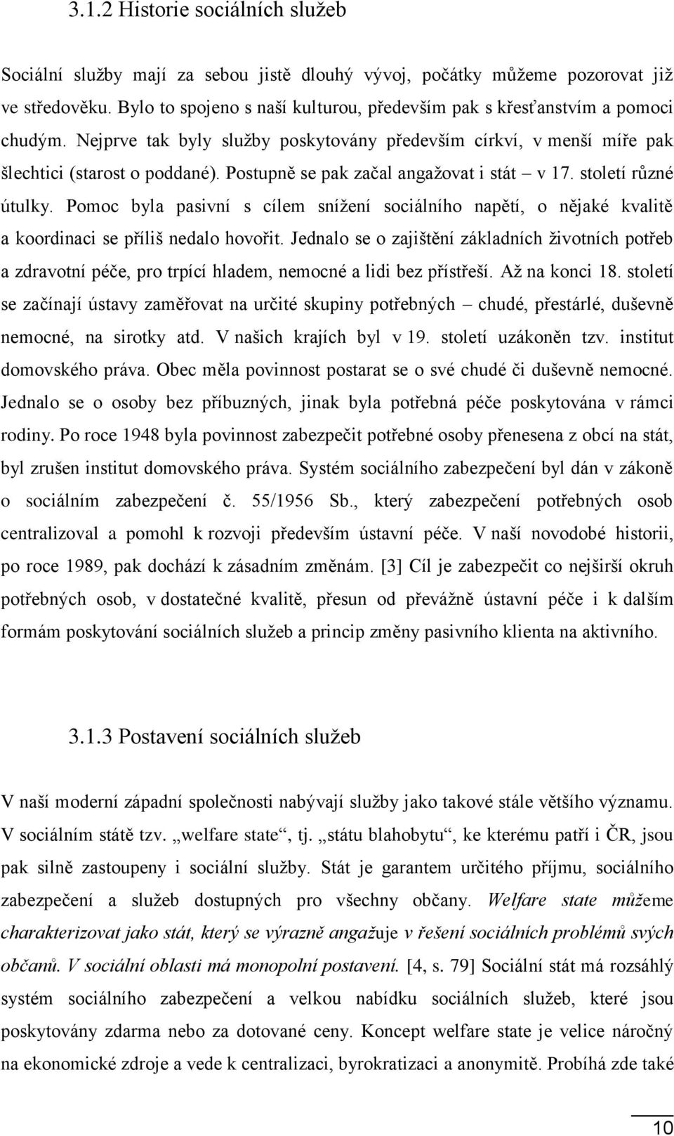 Postupně se pak začal angažovat i stát v 17. století různé útulky. Pomoc byla pasivní s cílem snížení sociálního napětí, o nějaké kvalitě a koordinaci se příliš nedalo hovořit.