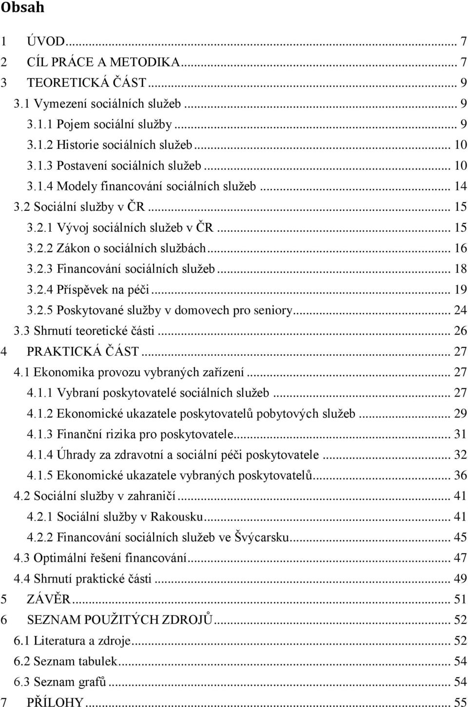 .. 18 3.2.4 Příspěvek na péči... 19 3.2.5 Poskytované služby v domovech pro seniory... 24 3.3 Shrnutí teoretické části... 26 4 PRAKTICKÁ ČÁST... 27 4.1 Ekonomika provozu vybraných zařízení... 27 4.1.1 Vybraní poskytovatelé sociálních služeb.