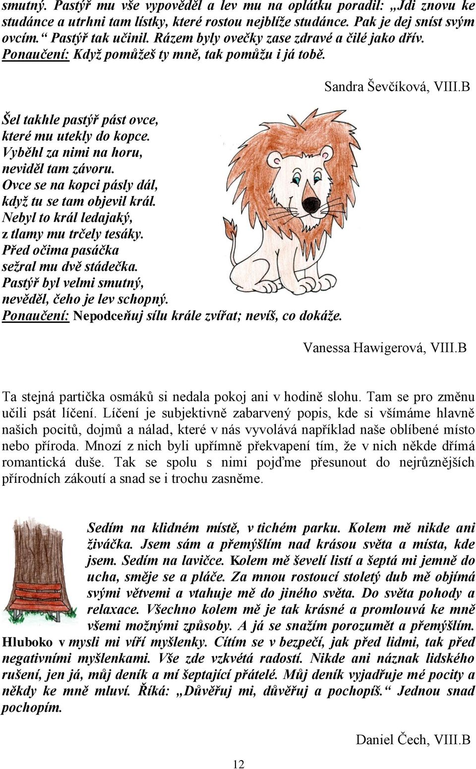 Ovce se na kopci pásly dál, když tu se tam objevil král. Nebyl to král ledajaký, z tlamy mu trčely tesáky. Před očima pasáčka sežral mu dvě stádečka.