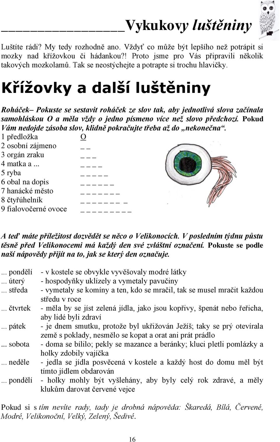 Křížovky a další luštěniny Roháček Pokuste se sestavit roháček ze slov tak, aby jednotlivá slova začínala samohláskou O a měla vždy o jedno písmeno více než slovo předchozí.