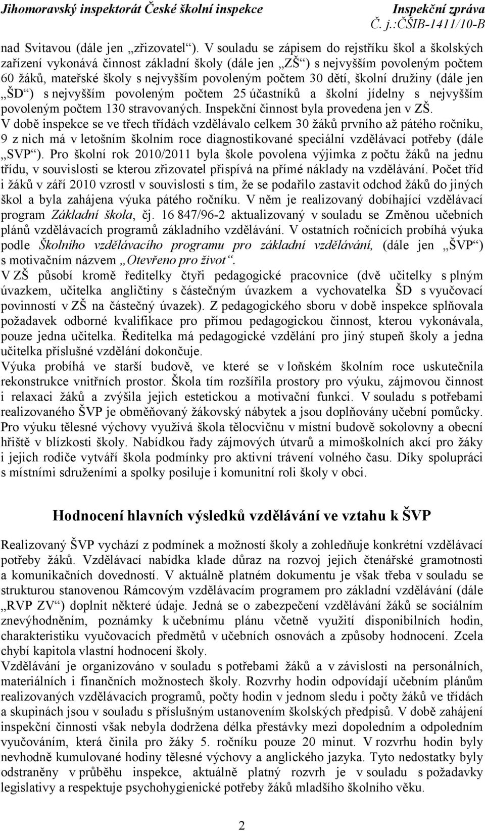 školní družiny (dále jen ŠD ) s nejvyšším povoleným počtem 25 účastníků a školní jídelny s nejvyšším povoleným počtem 130 stravovaných. Inspekční činnost byla provedena jen v ZŠ.