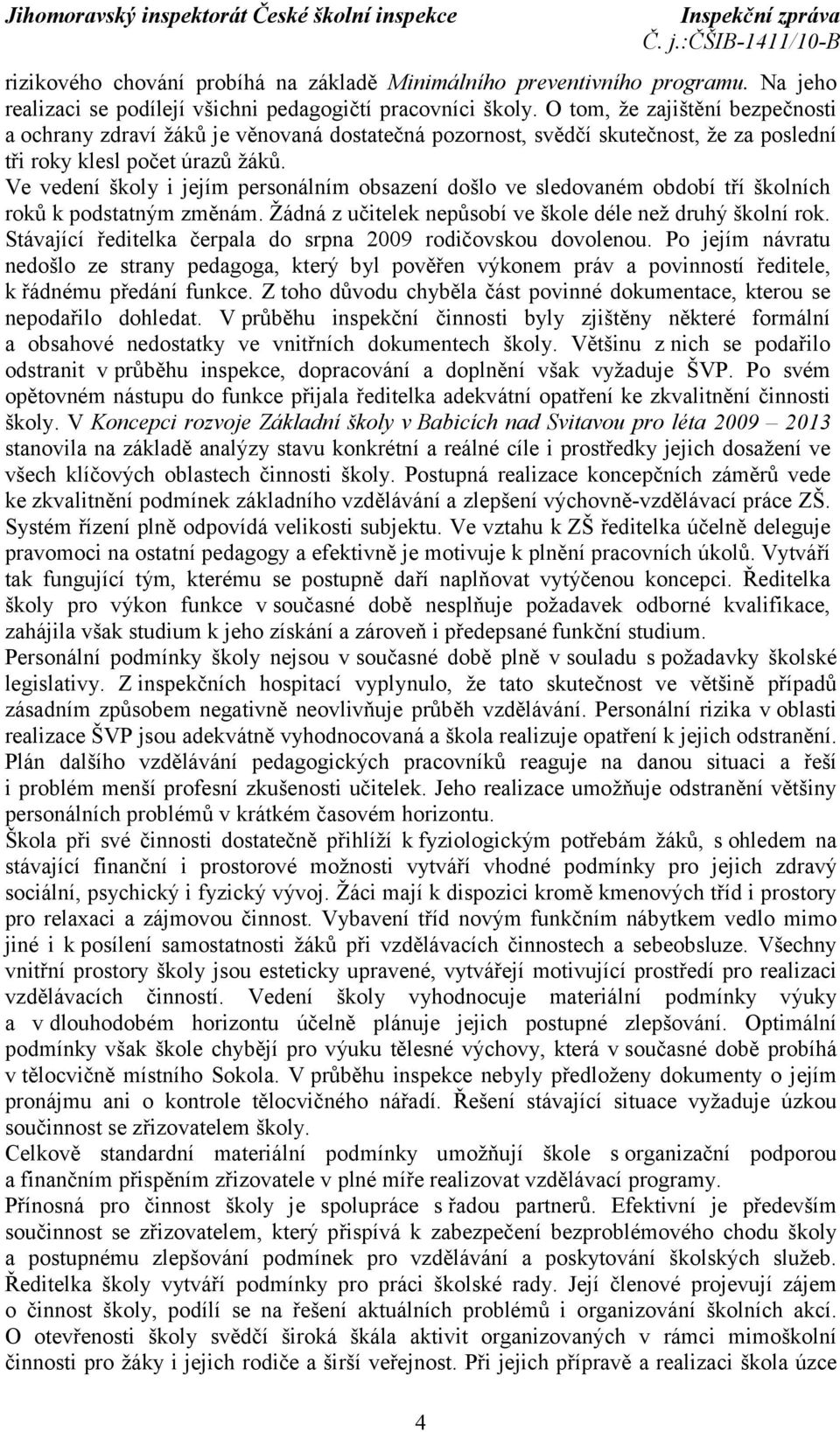 Ve vedení školy i jejím personálním obsazení došlo ve sledovaném období tří školních roků k podstatným změnám. Žádná z učitelek nepůsobí ve škole déle než druhý školní rok.