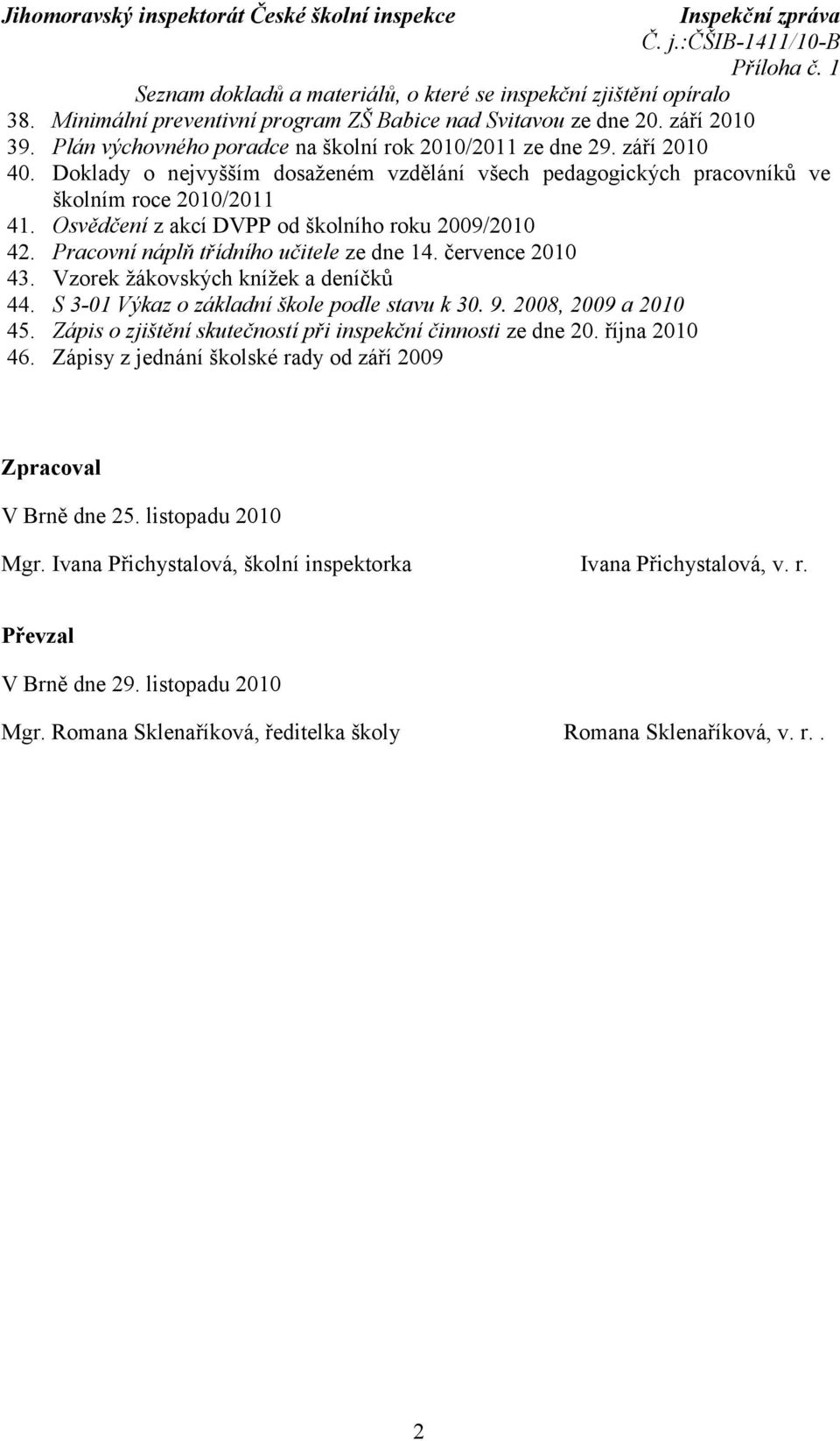 Osvědčení z akcí DVPP od školního roku 2009/2010 42. Pracovní náplň třídního učitele ze dne 14. července 2010 43. Vzorek žákovských knížek a deníčků 44. S 3-01 Výkaz o základní škole podle stavu k 30.