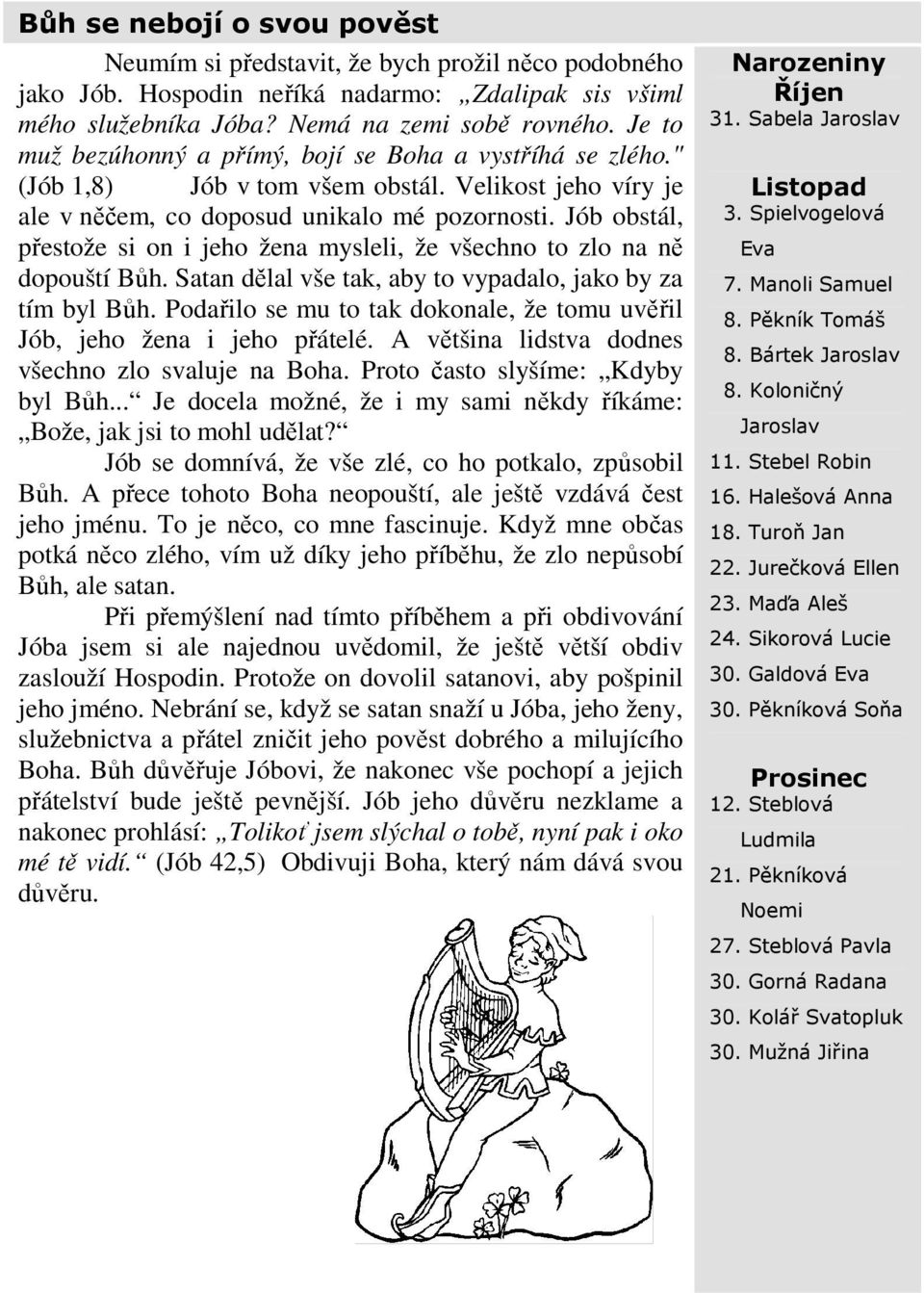 Jób obstál, přestože si on i jeho žena mysleli, že všechno to zlo na ně dopouští Bůh. Satan dělal vše tak, aby to vypadalo, jako by za tím byl Bůh.