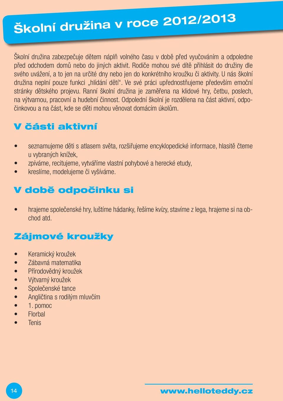 Ve své práci upřednostňujeme především emoční stránky dětského projevu. Ranní školní družina je zaměřena na klidové hry, četbu, poslech, na výtvarnou, pracovní a hudební činnost.