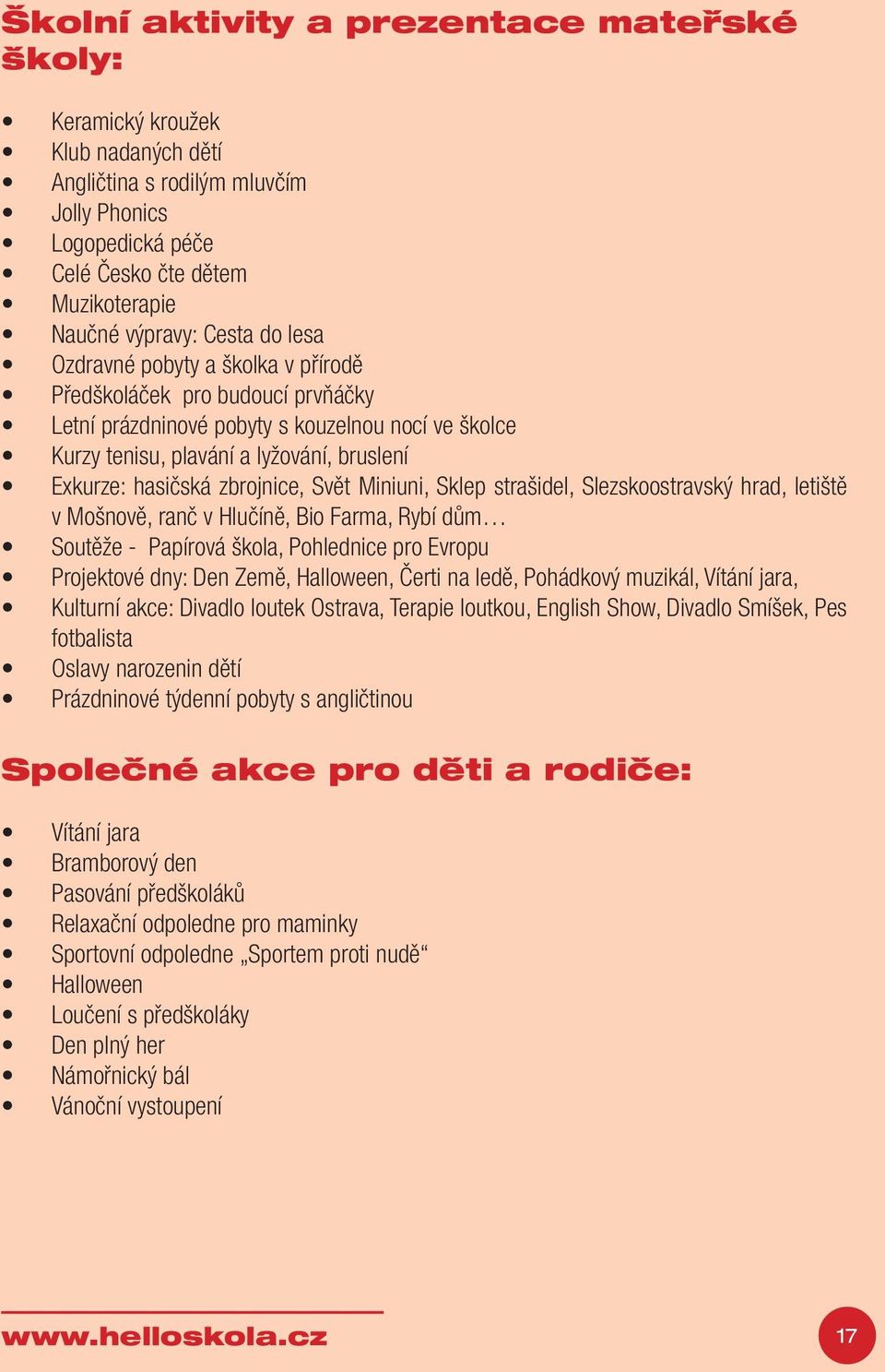 zbrojnice, Svět Miniuni, Sklep strašidel, Slezskoostravský hrad, letiště v Mošnově, ranč v Hlučíně, Bio Farma, Rybí dům Soutěže - Papírová škola, Pohlednice pro Evropu Projektové dny: Den Země,