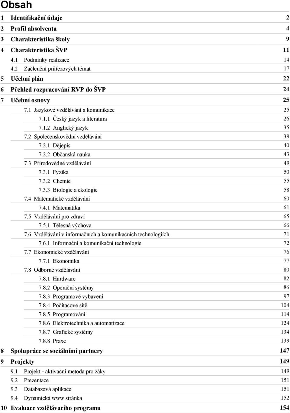 2 Společenskovědní vzdělávání 39 7.2.1 Dějepis 40 7.2.2 Občanská nauka 43 7.3 Přírodovědné vzdělávání 49 7.3.1 Fyzika 50 7.3.2 Chemie 55 7.3.3 Biologie a ekologie 58 7.4 Matematické vzdělávání 60 7.4.1 Matematika 61 7.