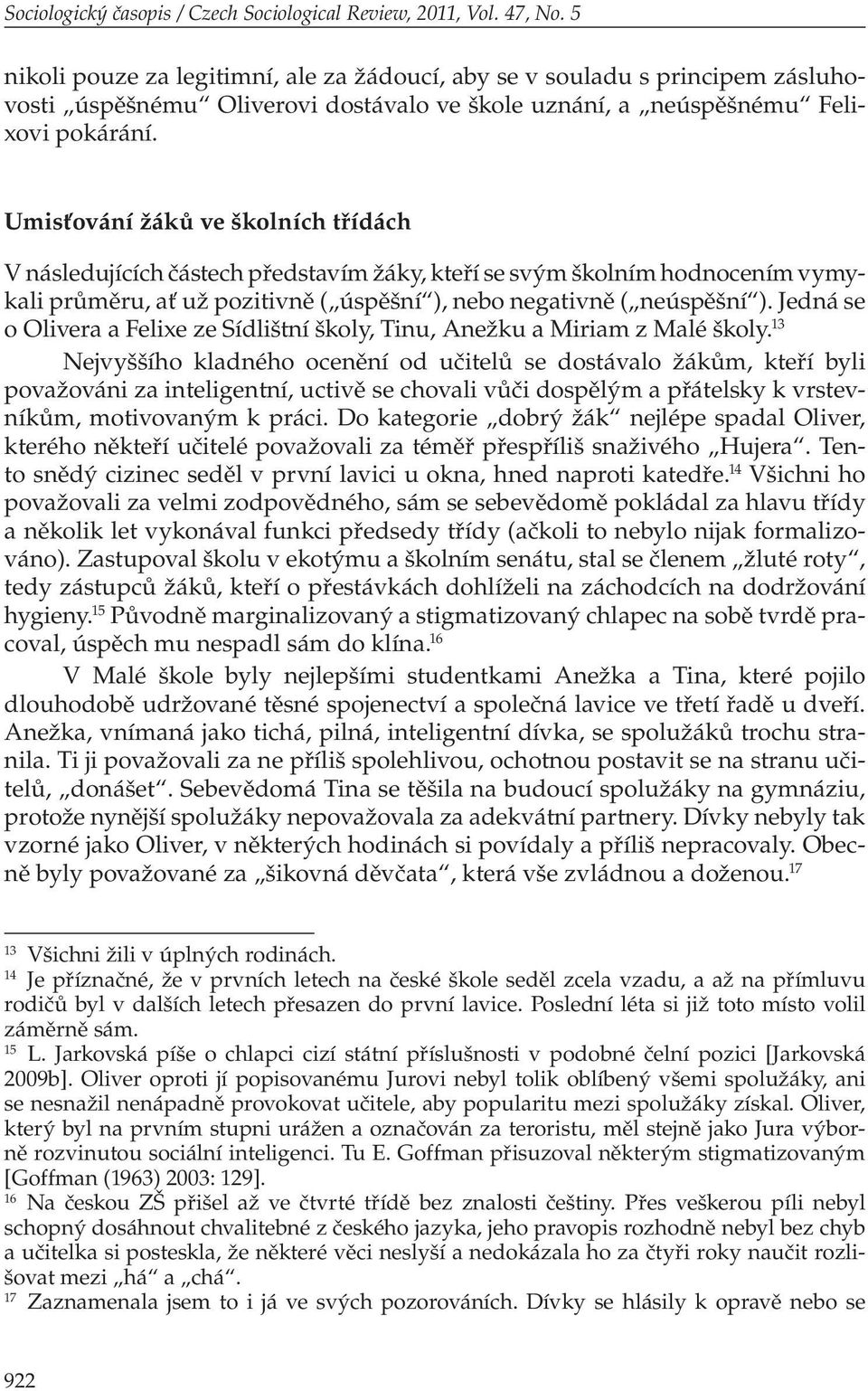 Umisťování žáků ve školních třídách V následujících částech představím žáky, kteří se svým školním hodnocením vymykali průměru, ať už pozitivně ( úspěšní ), nebo negativně ( neúspěšní ).