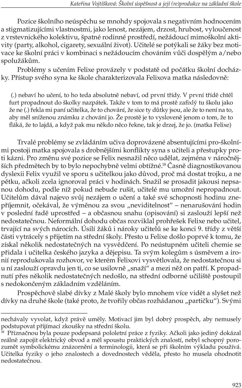 Učitelé se potýkali se žáky bez motivace ke školní práci v kombinaci s nežádoucím chováním vůči dospělým a/nebo spolužákům. Problémy s učením Felixe provázely v podstatě od počátku školní docházky.