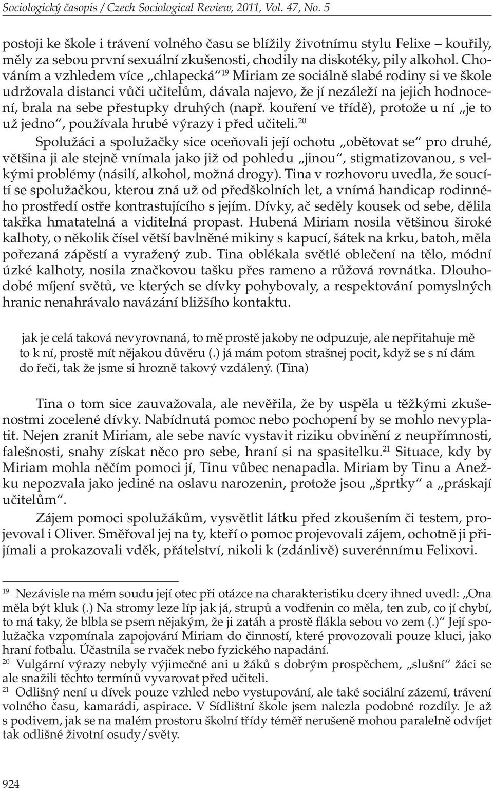 Chováním a vzhledem více chlapecká 19 Miriam ze sociálně slabé rodiny si ve škole udržovala distanci vůči učitelům, dávala najevo, že jí nezáleží na jejich hodnocení, brala na sebe přestupky druhých