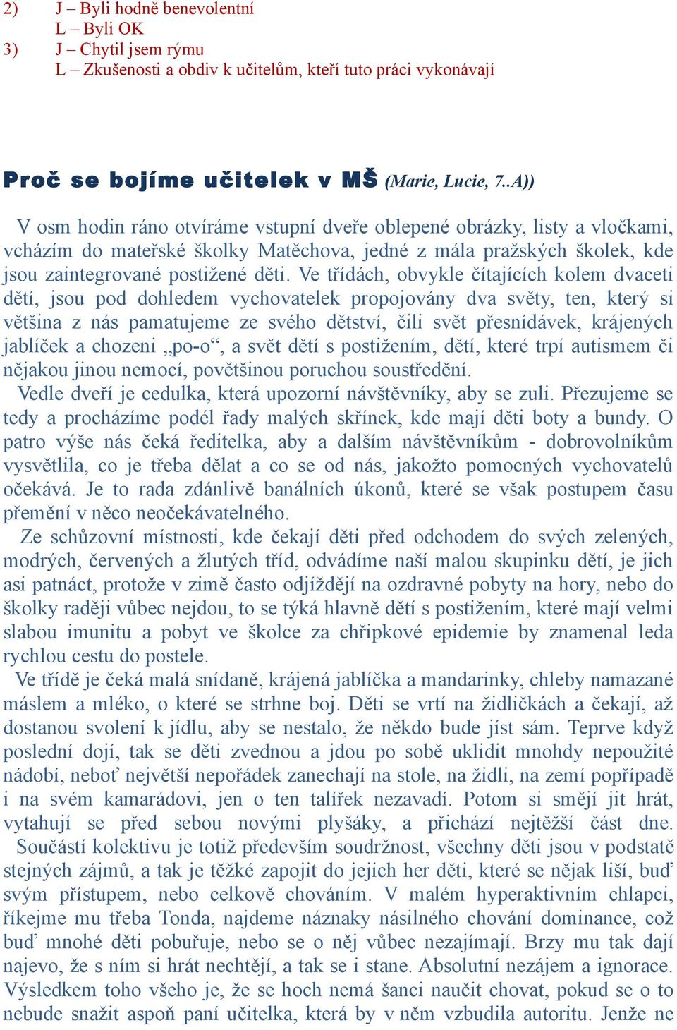 Ve třídách, obvykle čítajících kolem dvaceti dětí, jsou pod dohledem vychovatelek propojovány dva světy, ten, který si většina z nás pamatujeme ze svého dětství, čili svět přesnídávek, krájených