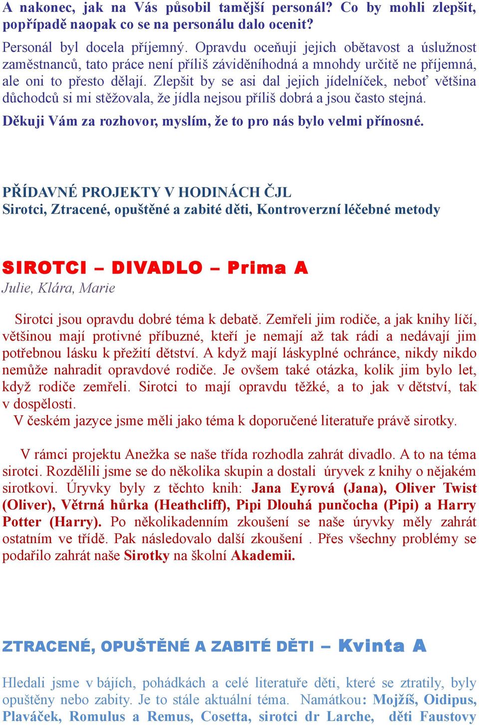 Zlepšit by se asi dal jejich jídelníček, neboť většina důchodců si mi stěžovala, že jídla nejsou příliš dobrá a jsou často stejná. Děkuji Vám za rozhovor, myslím, že to pro nás bylo velmi přínosné.