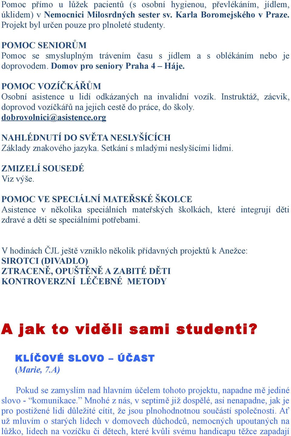 Instruktáž, zácvik, doprovod vozíčkářů na jejich cestě do práce, do školy. dobrovolnici@asistence.org NAHLÉDNUTÍ DO SVĚTA NESLYŠÍCÍCH Základy znakového jazyka. Setkání s mladými neslyšícími lidmi.