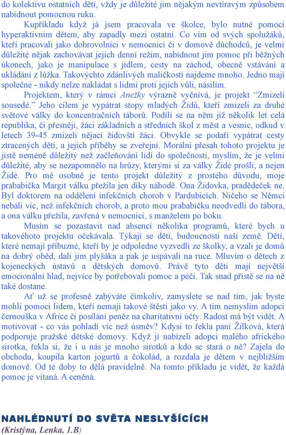 Co vím od svých spolužáků, kteří pracovali jako dobrovolníci v nemocnici či v domově důchodců, je velmi důležité nějak zachovávat jejich denní režim, nabídnout jim pomoc při běžných úkonech, jako je