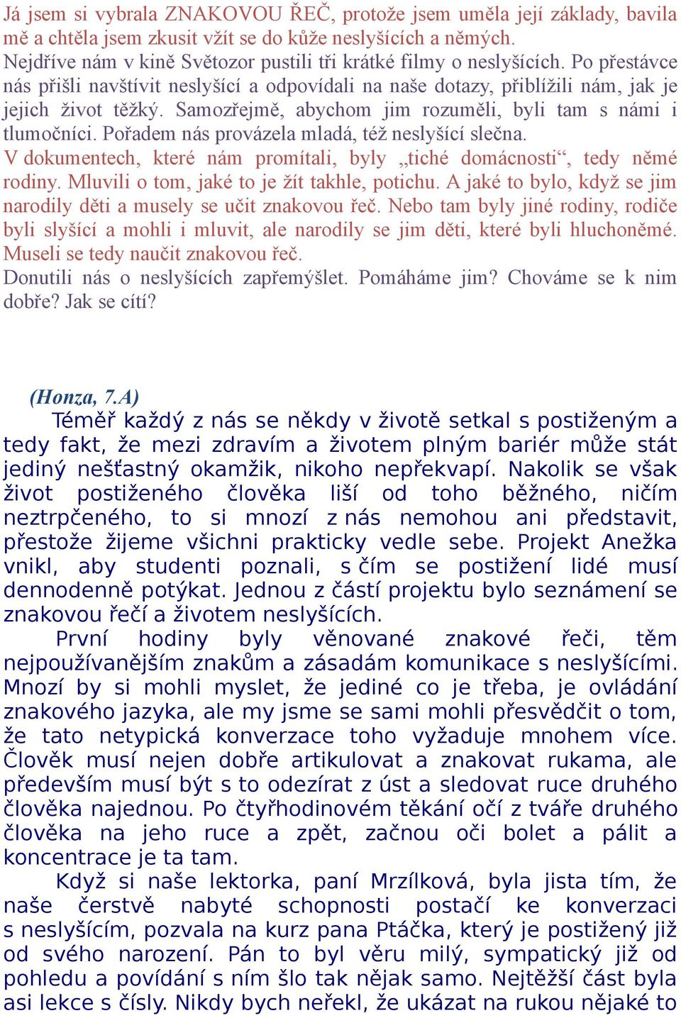 Samozřejmě, abychom jim rozuměli, byli tam s námi i tlumočníci. Pořadem nás provázela mladá, též neslyšící slečna. V dokumentech, které nám promítali, byly tiché domácnosti, tedy němé rodiny.