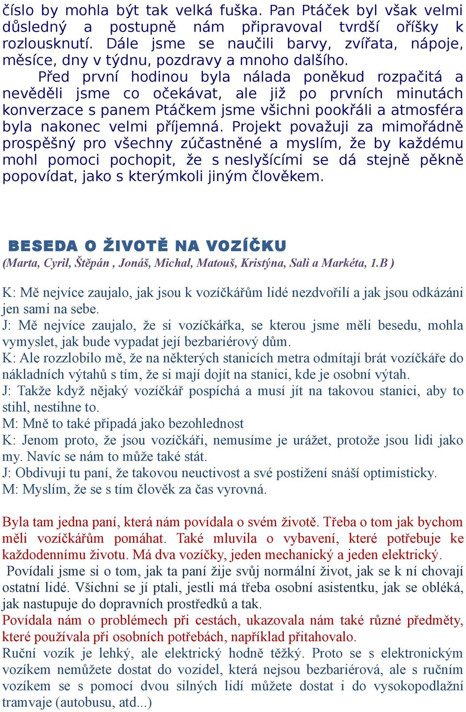 Před první hodinou byla nálada poněkud rozpačitá a nevěděli jsme co očekávat, ale již po prvních minutách konverzace s panem Ptáčkem jsme všichni pookřáli a atmosféra byla nakonec velmi příjemná.