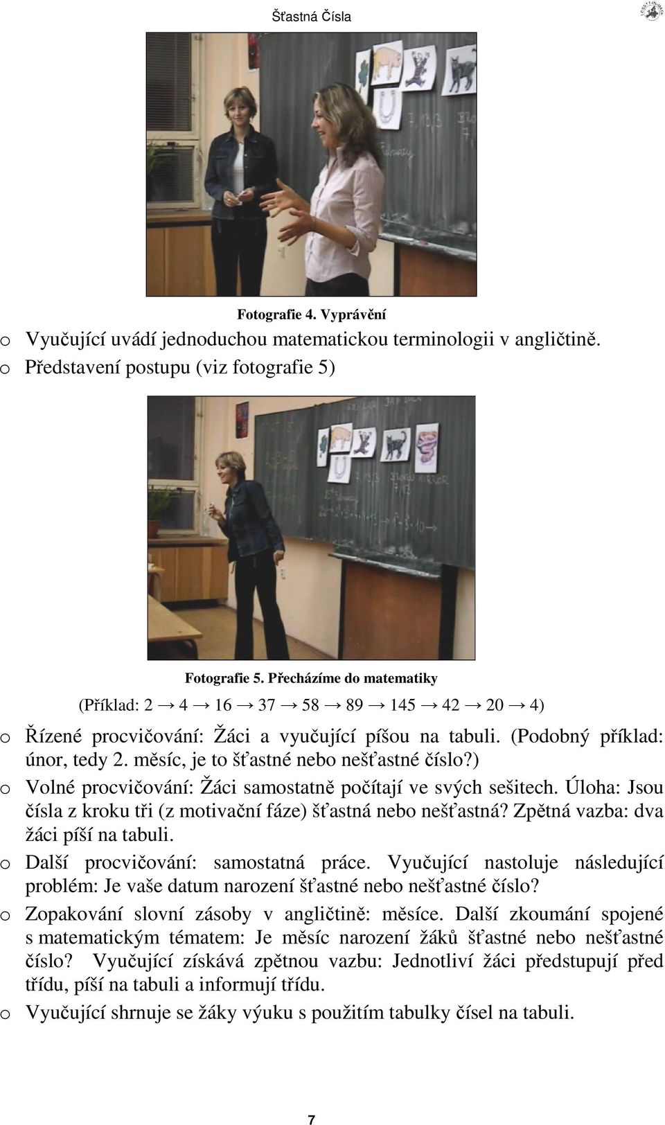 ) o Volné procviování: Žáci samostatn poítají ve svých sešitech. Úloha: Jsou ísla z kroku ti (z motivaní fáze) šastná nebo nešastná? Zptná vazba: dva žáci píší na tabuli.