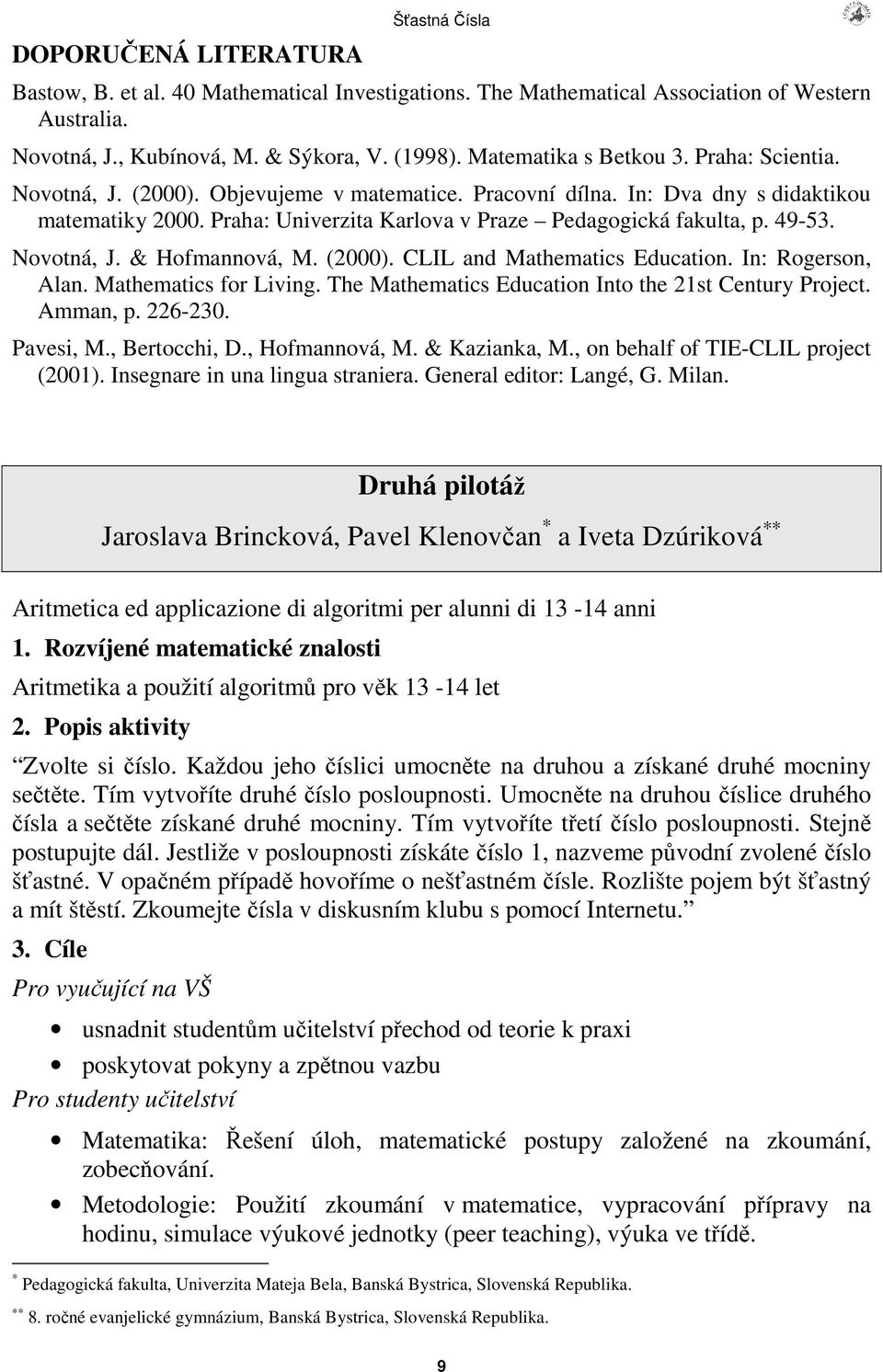 49-53. Novotná, J. & Hofmannová, M. (2000). CLIL and Mathematics Education. In: Rogerson, Alan. Mathematics for Living. The Mathematics Education Into the 21st Century Project. Amman, p. 226-230.