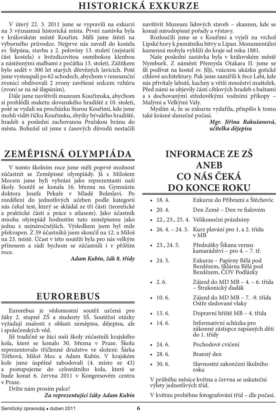 Poté jsme vystoupali po 62 schodech, abychom v renesanční zvonici obdivovali 2 zvony zavěšené srdcem vzhůru (zvoní se na ně šlapáním).