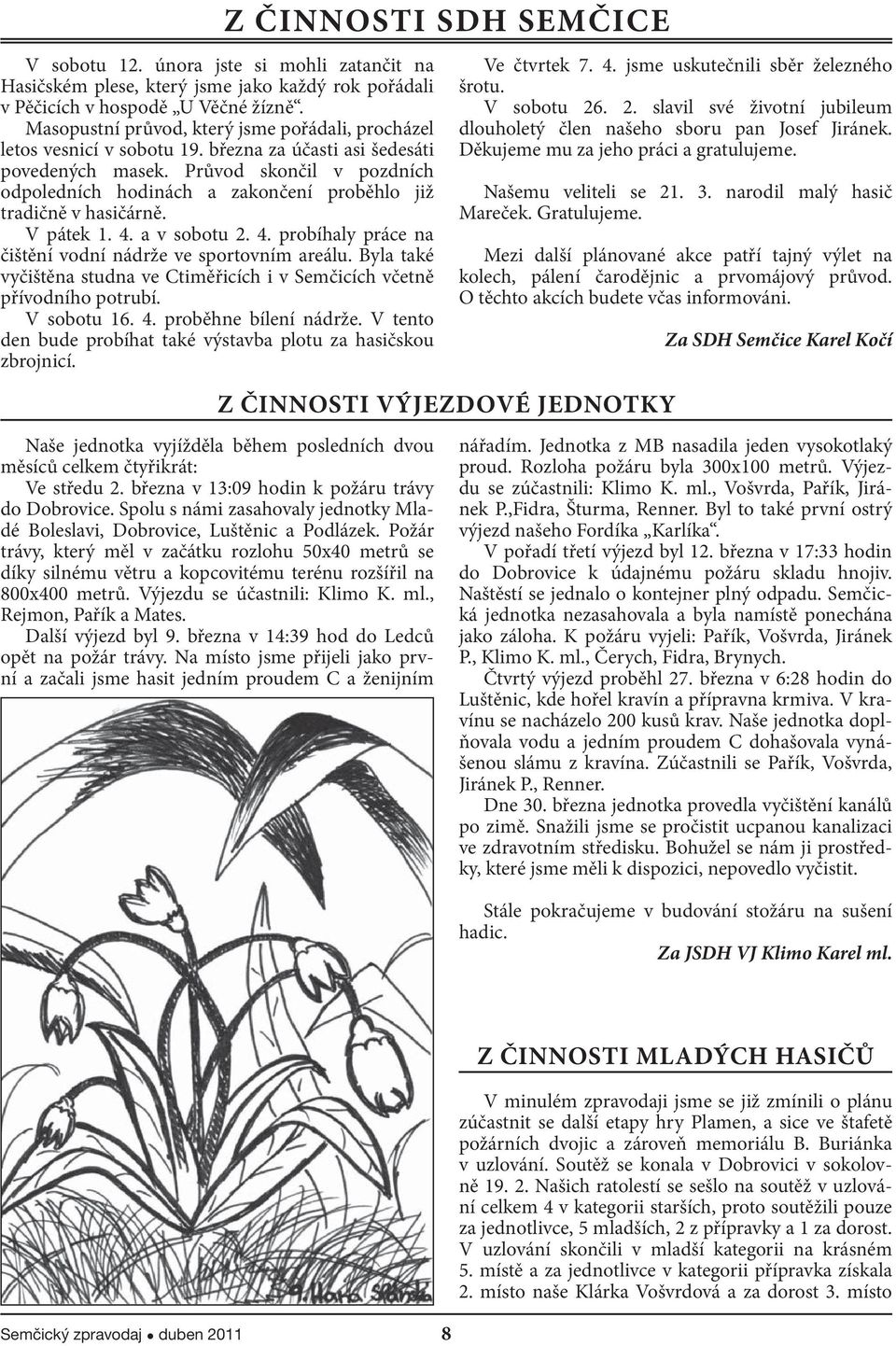 Průvod skončil v pozdních odpoledních hodinách a zakončení proběhlo již tradičně v hasičárně. V pátek 1. 4. a v sobotu 2. 4. probíhaly práce na čištění vodní nádrže ve sportovním areálu.