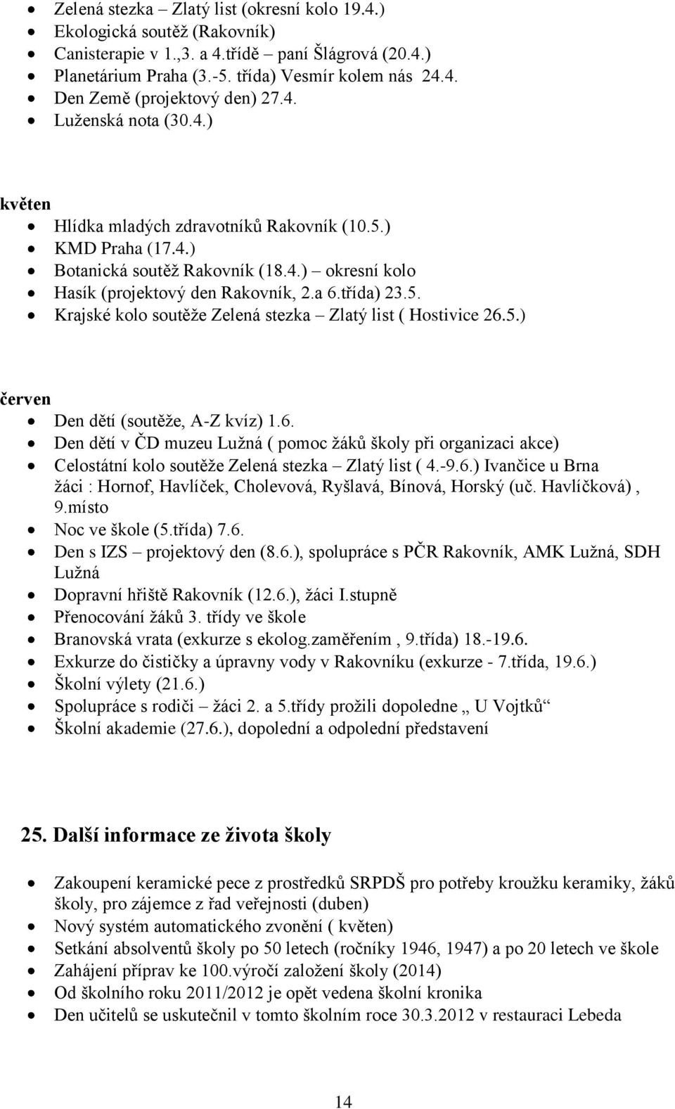 5.) červen Den dětí (soutěže, A-Z kvíz) 1.6. Den dětí v ČD muzeu Lužná ( pomoc žáků školy při organizaci akce) Celostátní kolo soutěže Zelená stezka Zlatý list ( 4.-9.6.) Ivančice u Brna žáci : Hornof, Havlíček, Cholevová, Ryšlavá, Bínová, Horský (uč.