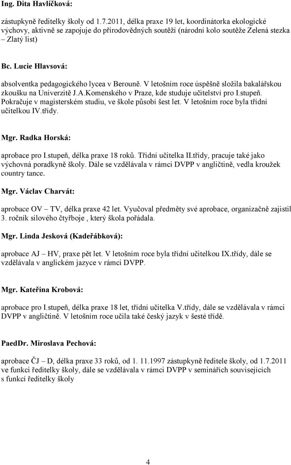 Lucie Hlavsová: absolventka pedagogického lycea v Berouně. V letošním roce úspěšně složila bakalářskou zkoušku na Univerzitě J.A.Komenského v Praze, kde studuje učitelství pro I.stupeň.