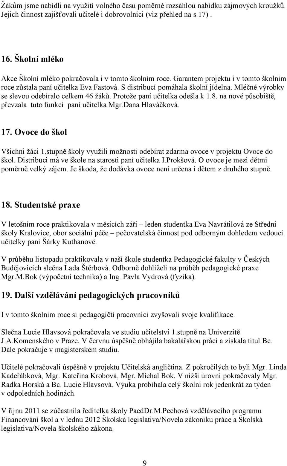 Mléčné výrobky se slevou odebíralo celkem 46 žáků. Protože paní učitelka odešla k 1.8. na nové působiště, převzala tuto funkci paní učitelka Mgr.Dana Hlaváčková. 17. Ovoce do škol Všichni žáci 1.