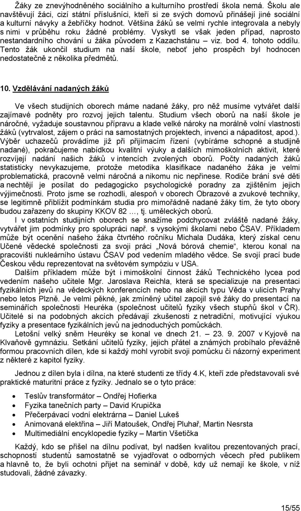 Většina žáků se velmi rychle integrovala a nebyly s nimi v průběhu roku žádné problémy. Vyskytl se však jeden případ, naprosto nestandardního chování u žáka původem z Kazachstánu viz. bod 4.