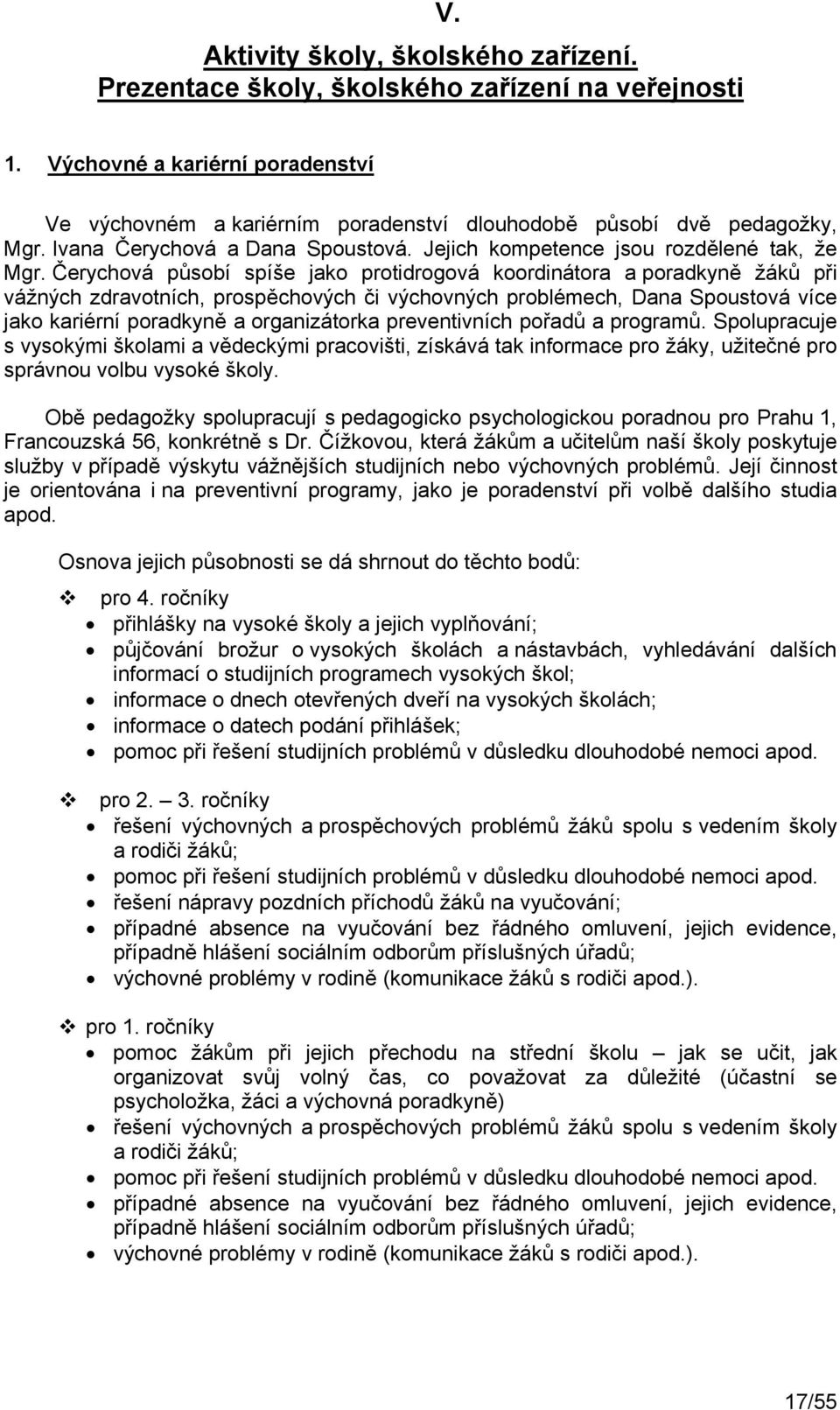 Čerychová působí spíše jako protidrogová koordinátora a poradkyně žáků při vážných zdravotních, prospěchových či výchovných problémech, Dana Spoustová více jako kariérní poradkyně a organizátorka