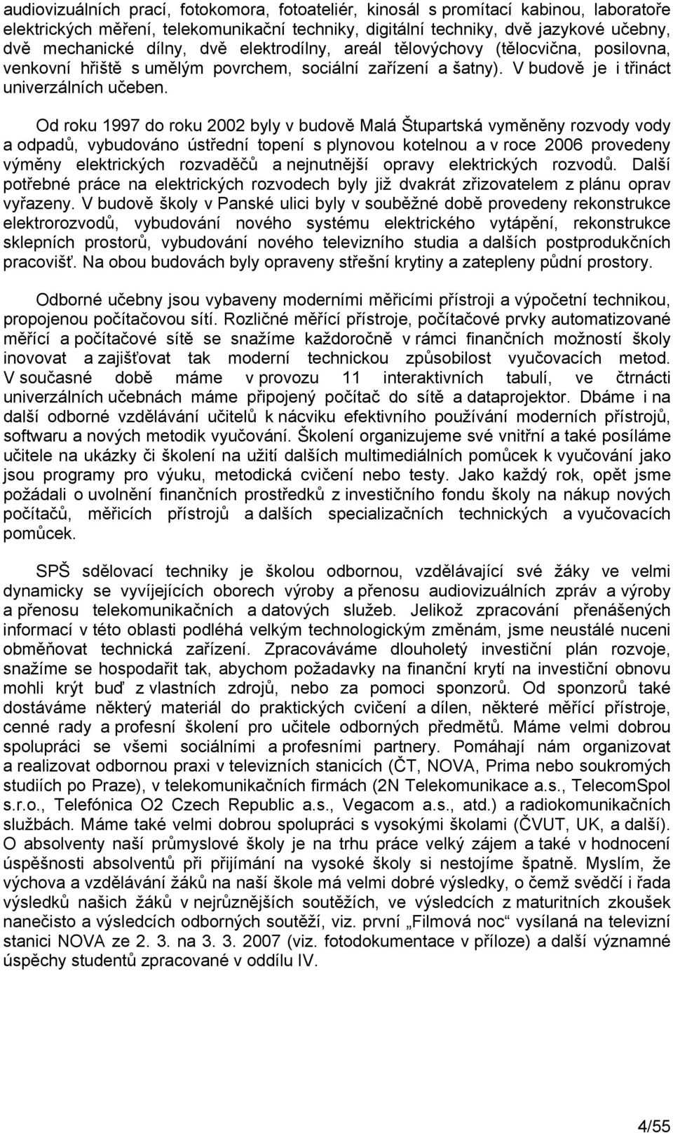 Od roku 1997 do roku 2002 byly v budově Malá Štupartská vyměněny rozvody vody a odpadů, vybudováno ústřední topení s plynovou kotelnou a v roce 2006 provedeny výměny elektrických rozvaděčů a