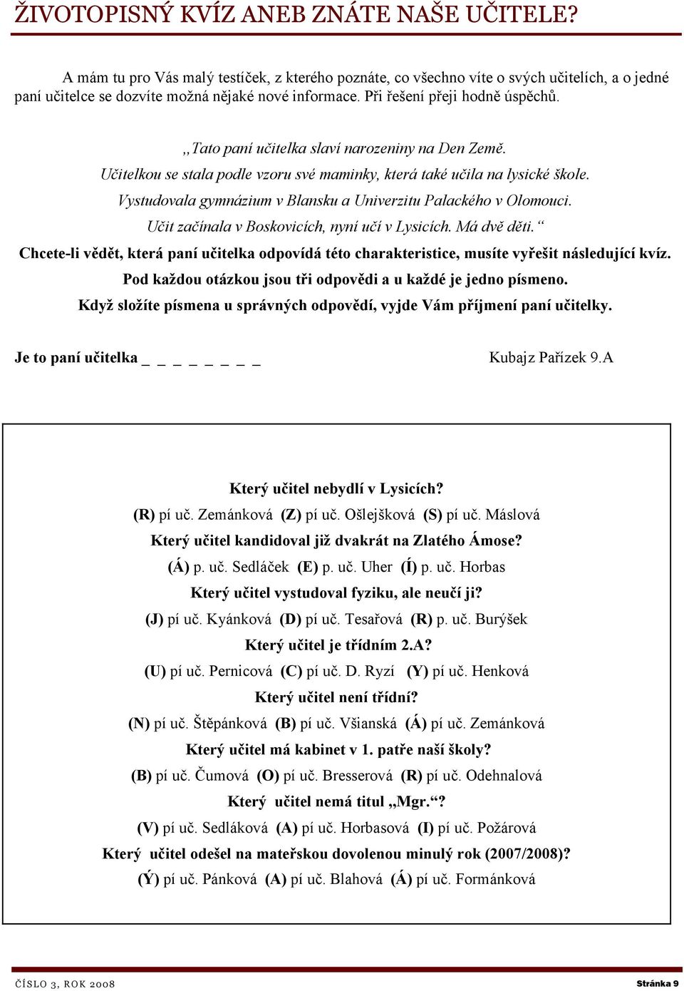 Vystudovala gymnázium v Blansku a Univerzitu Palackého v Olomouci. Učit začínala v Boskovicích, nyní učí v Lysicích. Má dvě děti.