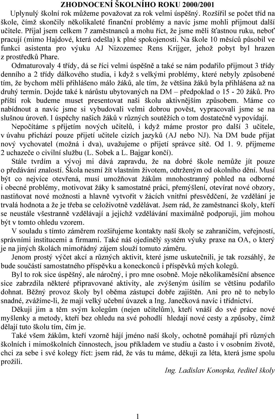 Přijal jsem celkem 7 zaměstnanců a mohu říct, že jsme měli šťastnou ruku, neboť pracují (mimo Hajdové, která odešla) k plné spokojenosti.