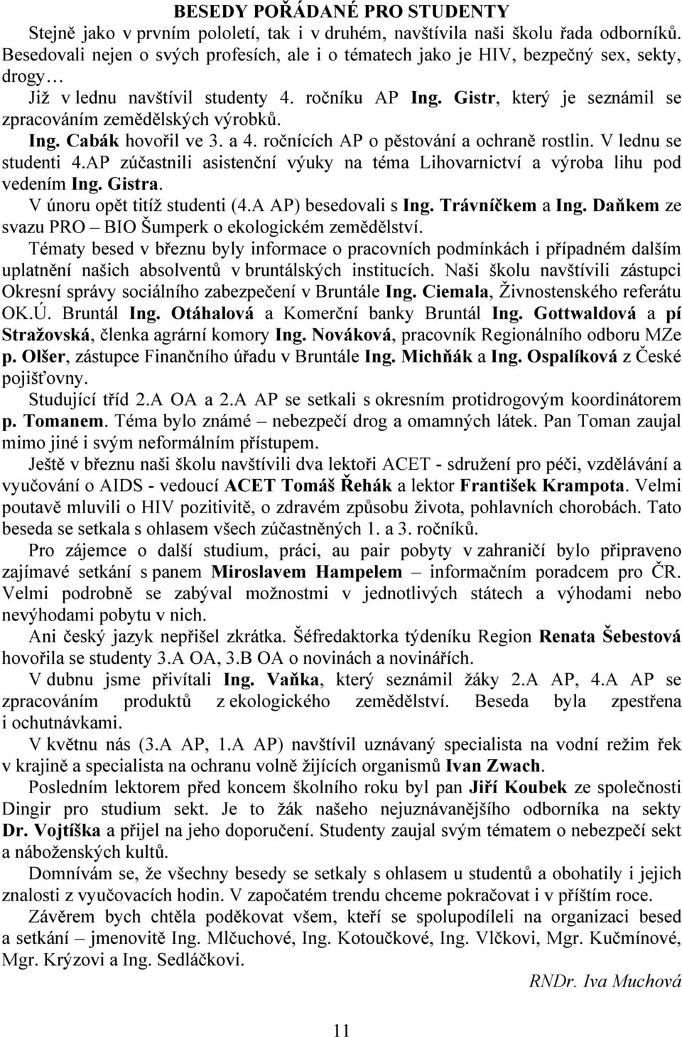 Gistr, který je seznámil se zpracováním zemědělských výrobků. Ing. Cabák hovořil ve 3. a 4. ročnících AP o pěstování a ochraně rostlin. V lednu se studenti 4.