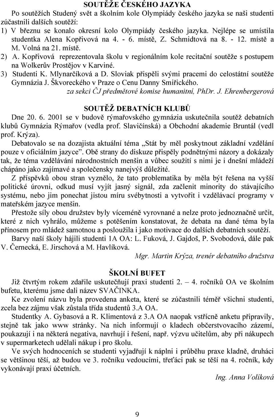 Kopřivová reprezentovala školu v regionálním kole recitační soutěže s postupem na Wolkerův Prostějov v Karviné. 3) Studenti K. Mlynarčíková a D.