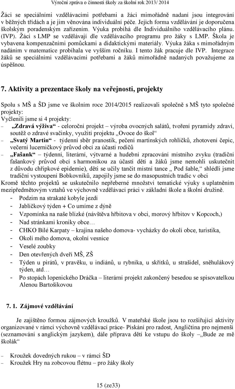 Škola je vybavena kompenzačními pomůckami a didaktickými materiály. Výuka žáka s mimořádným nadáním v matematice probíhala ve vyšším ročníku. I tento žák pracuje dle IVP.