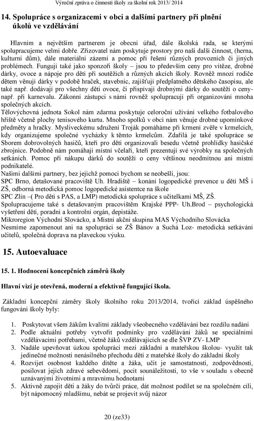 Fungují také jako sponzoři školy jsou to především ceny pro vítěze, drobné dárky, ovoce a nápoje pro děti při soutěžích a různých akcích školy.