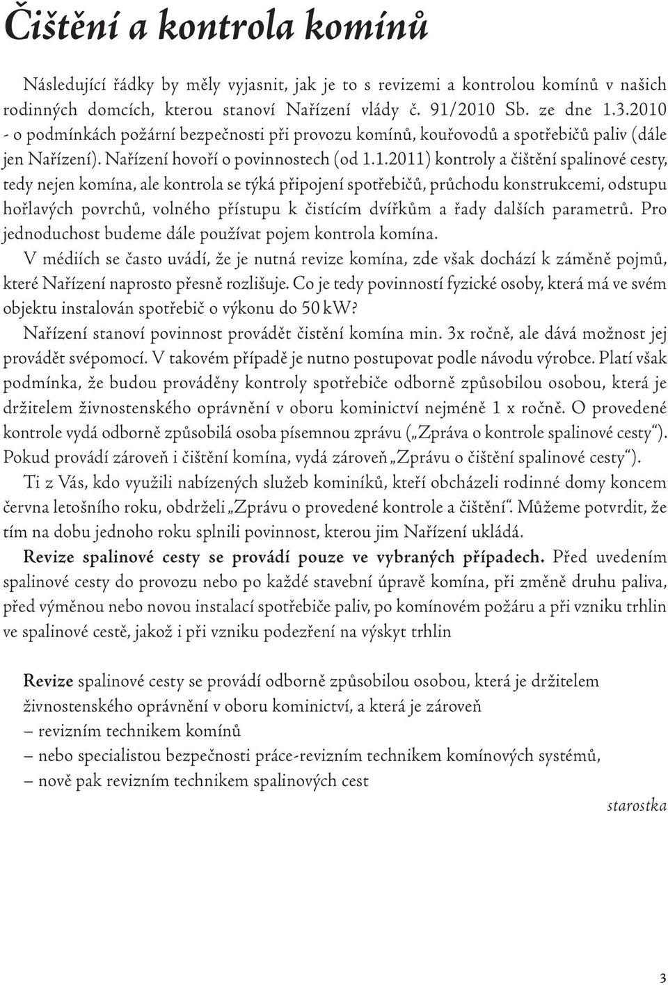 nejen komína, ale kontrola se týká připojení spotřebičů, průchodu konstrukcemi, odstupu hořlavých povrchů, volného přístupu k čistícím dvířkům a řady dalších parametrů.