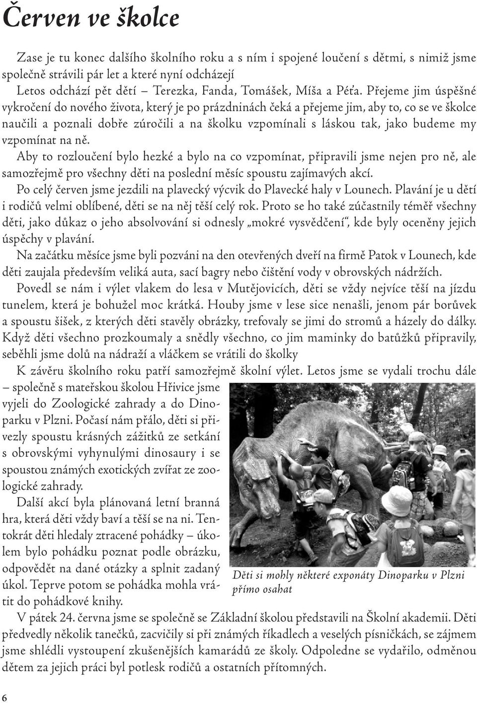 Přejeme jim úspěšné vykročení do nového života, který je po prázdninách čeká a přejeme jim, aby to, co se ve školce naučili a poznali dobře zúročili a na školku vzpomínali s láskou tak, jako budeme