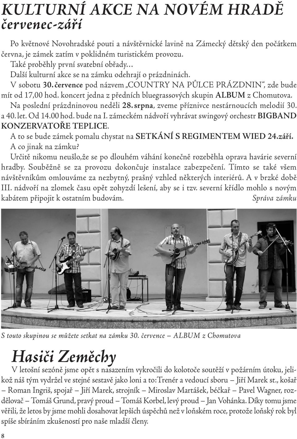 koncert jedna z předních bluegrassových skupin ALBUM zchomutova. Na poslední prázdninovou neděli 28. srpna, zveme příznivce nestárnoucích melodií 30. a 40. let. Od 14.00 hod. bude na I.