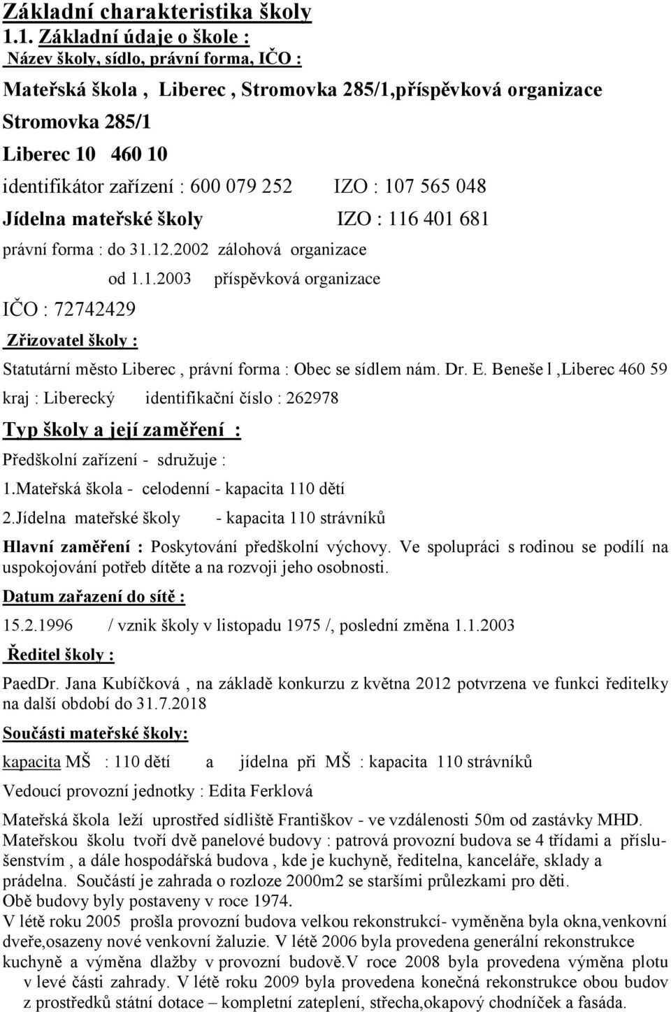 252 IZO : 107 565 048 Jídelna mateřské školy IZO : 116 401 681 právní forma : do 31.12.2002 zálohová organizace IČO : 72742429 Zřizovatel školy : od 1.1.2003 příspěvková organizace Statutární město Liberec, právní forma : Obec se sídlem nám.